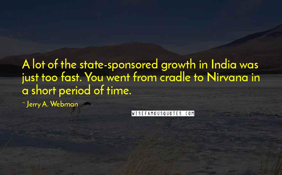 Jerry A. Webman Quotes: A lot of the state-sponsored growth in India was just too fast. You went from cradle to Nirvana in a short period of time.