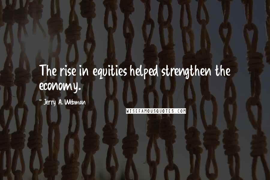 Jerry A. Webman Quotes: The rise in equities helped strengthen the economy.