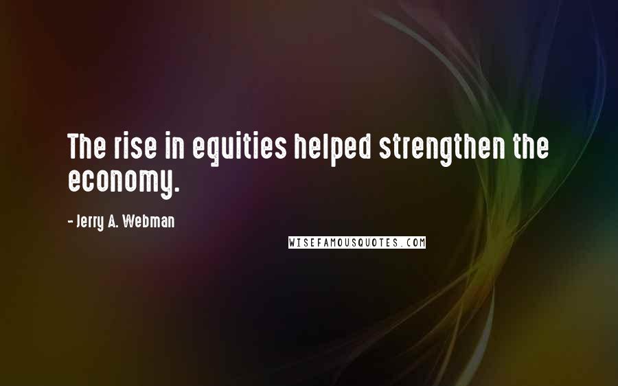 Jerry A. Webman Quotes: The rise in equities helped strengthen the economy.