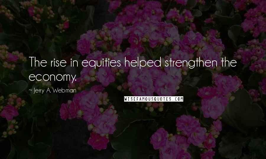 Jerry A. Webman Quotes: The rise in equities helped strengthen the economy.