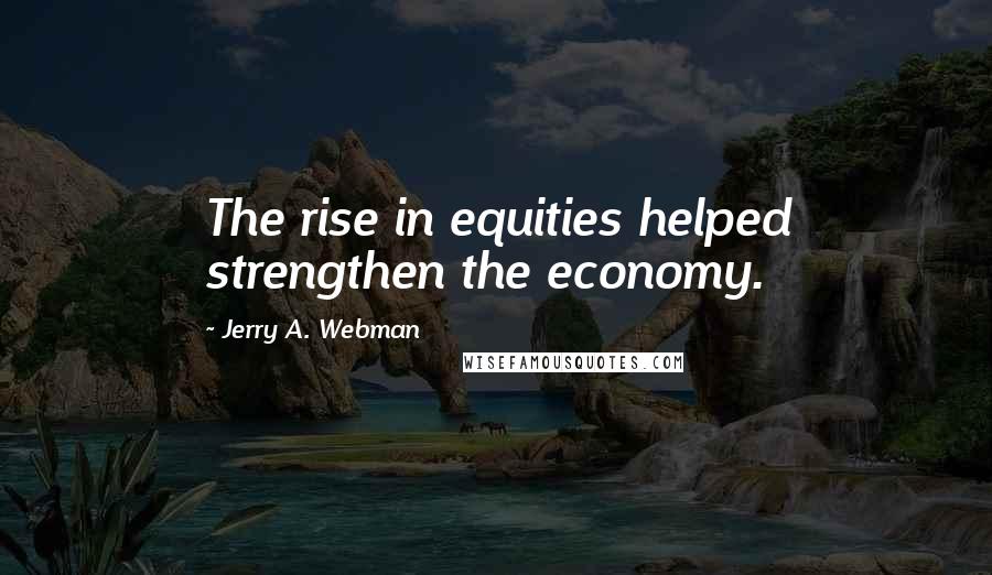 Jerry A. Webman Quotes: The rise in equities helped strengthen the economy.