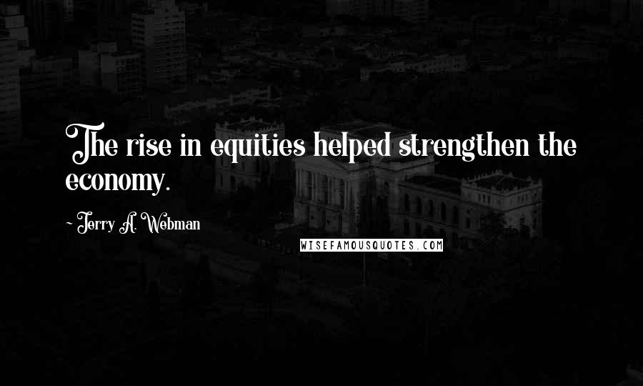 Jerry A. Webman Quotes: The rise in equities helped strengthen the economy.