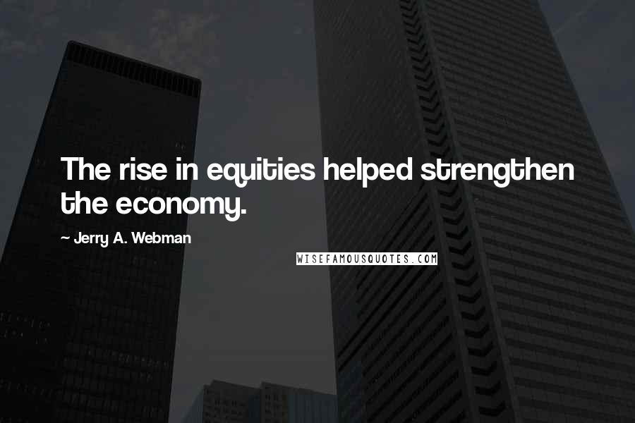 Jerry A. Webman Quotes: The rise in equities helped strengthen the economy.