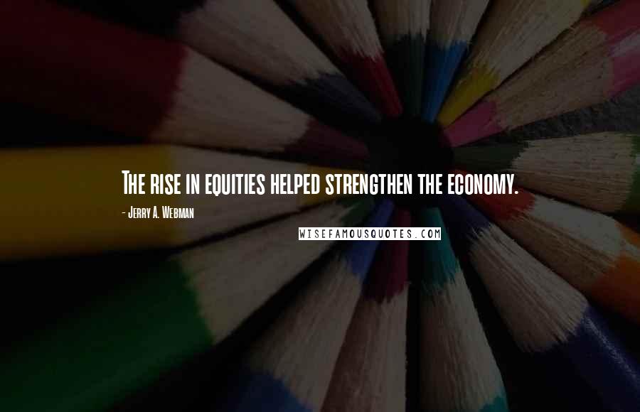 Jerry A. Webman Quotes: The rise in equities helped strengthen the economy.