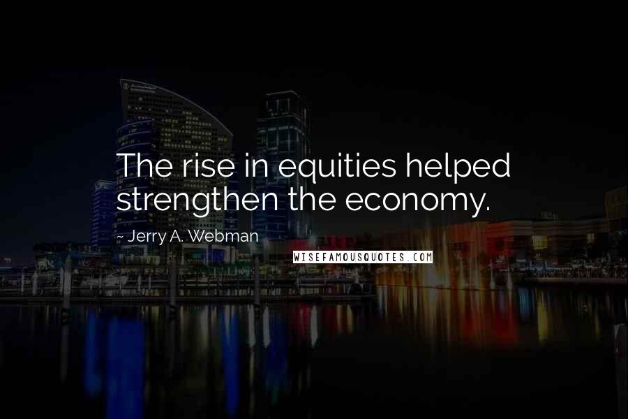 Jerry A. Webman Quotes: The rise in equities helped strengthen the economy.