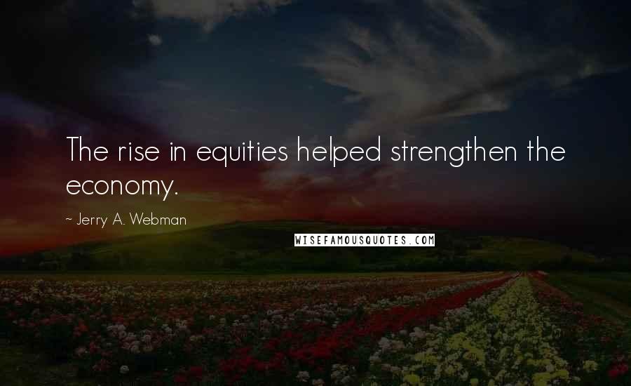 Jerry A. Webman Quotes: The rise in equities helped strengthen the economy.