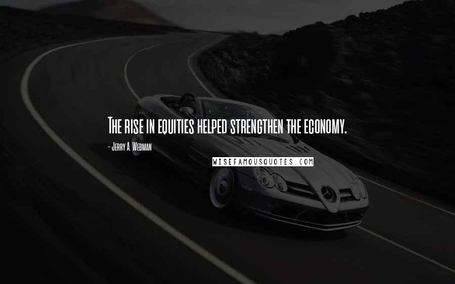 Jerry A. Webman Quotes: The rise in equities helped strengthen the economy.
