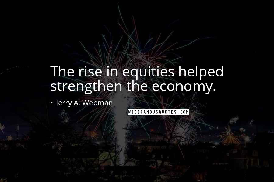 Jerry A. Webman Quotes: The rise in equities helped strengthen the economy.