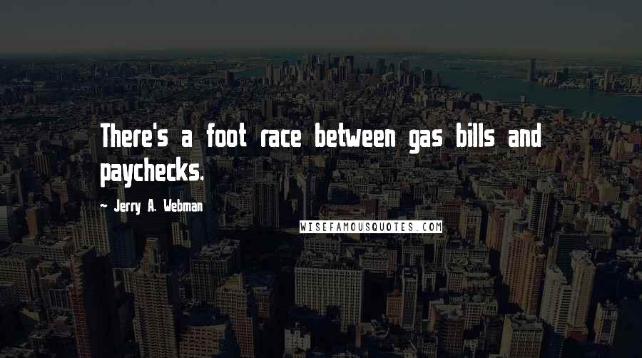 Jerry A. Webman Quotes: There's a foot race between gas bills and paychecks.