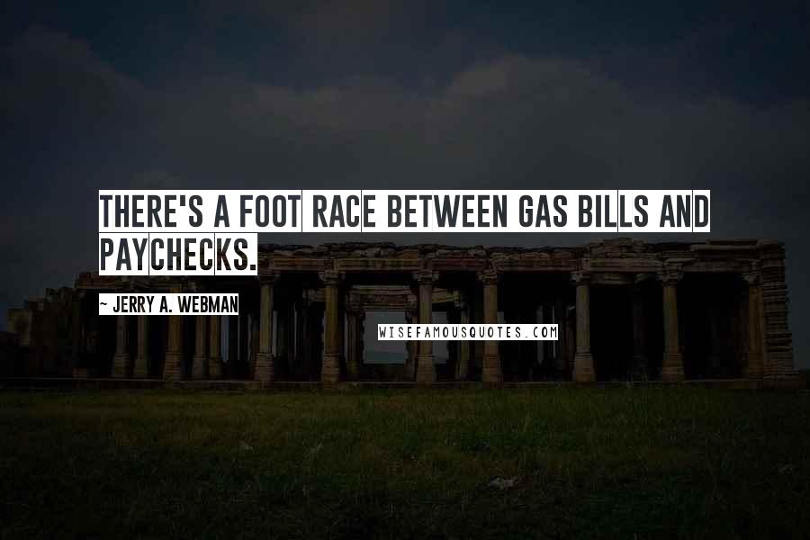 Jerry A. Webman Quotes: There's a foot race between gas bills and paychecks.