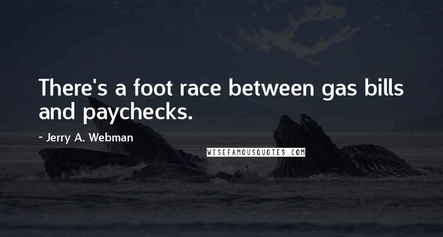 Jerry A. Webman Quotes: There's a foot race between gas bills and paychecks.