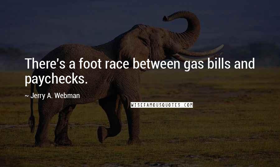 Jerry A. Webman Quotes: There's a foot race between gas bills and paychecks.