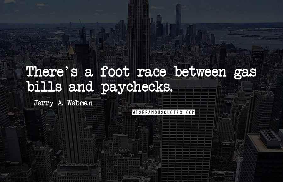 Jerry A. Webman Quotes: There's a foot race between gas bills and paychecks.