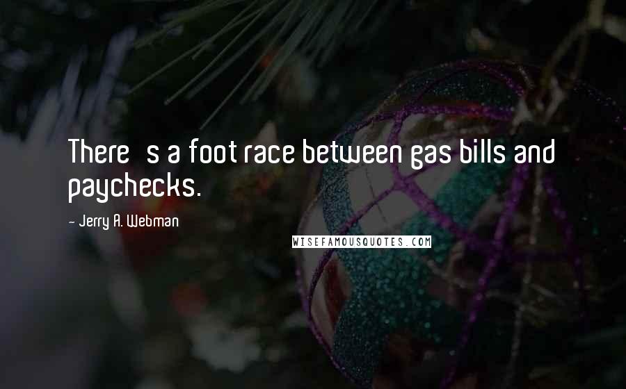 Jerry A. Webman Quotes: There's a foot race between gas bills and paychecks.