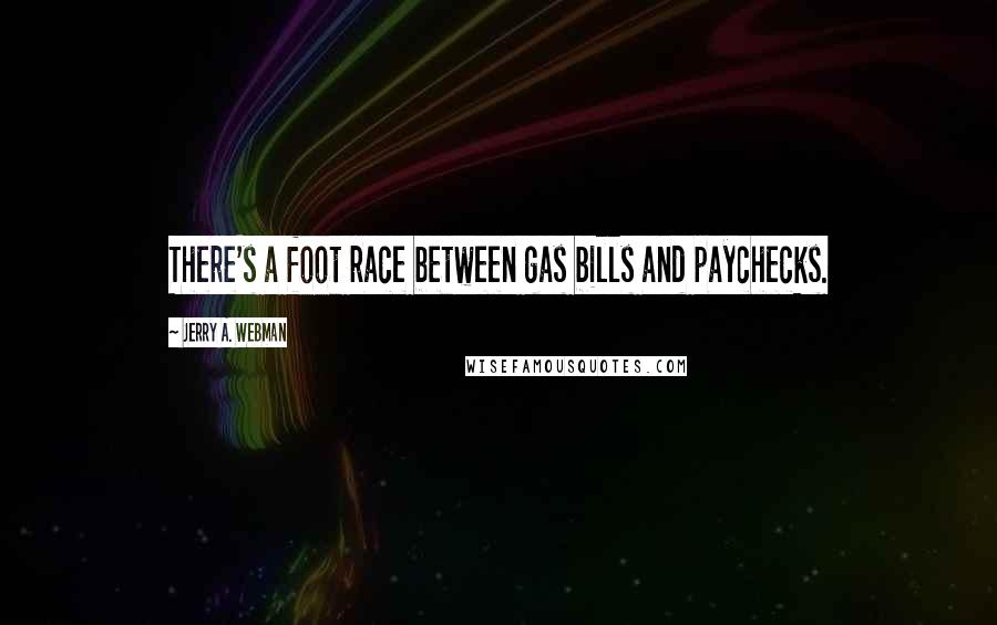 Jerry A. Webman Quotes: There's a foot race between gas bills and paychecks.