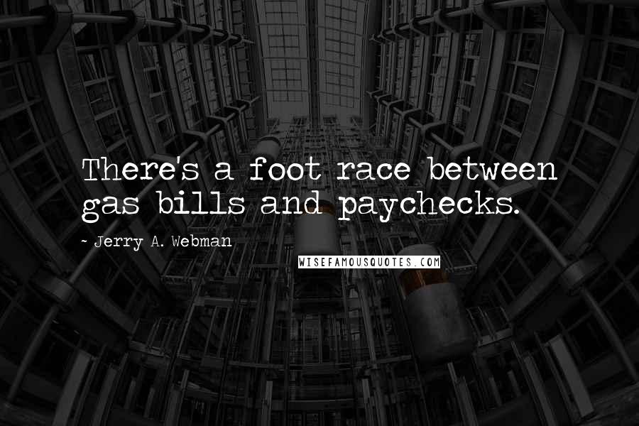 Jerry A. Webman Quotes: There's a foot race between gas bills and paychecks.