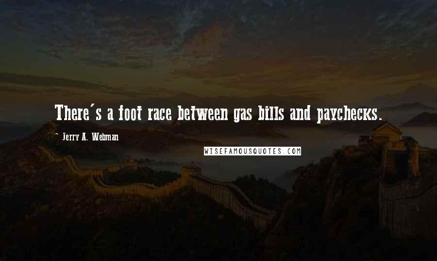 Jerry A. Webman Quotes: There's a foot race between gas bills and paychecks.