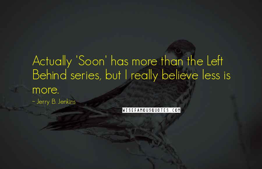 Jerry B. Jenkins Quotes: Actually 'Soon' has more than the Left Behind series, but I really believe less is more.