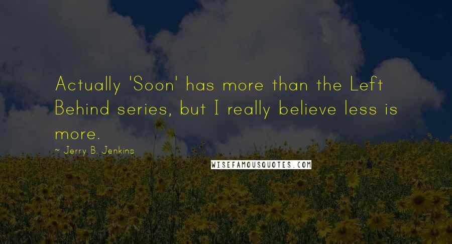 Jerry B. Jenkins Quotes: Actually 'Soon' has more than the Left Behind series, but I really believe less is more.