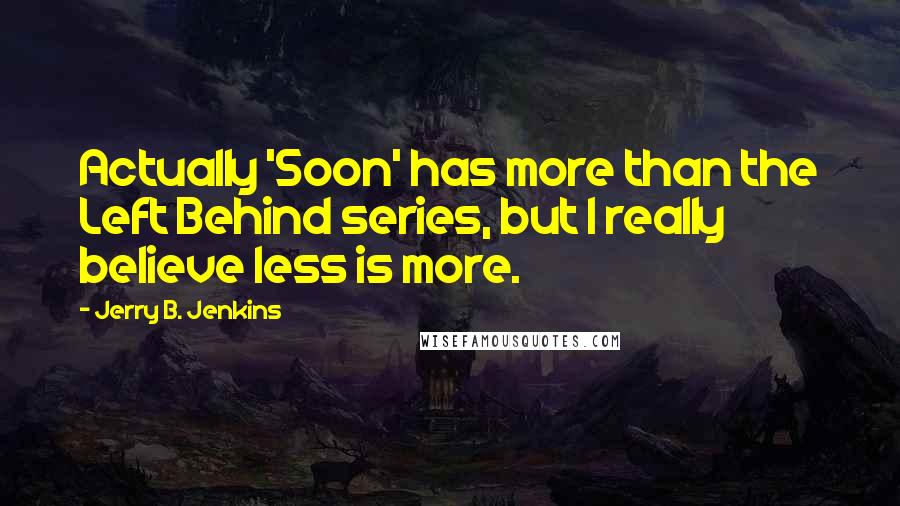 Jerry B. Jenkins Quotes: Actually 'Soon' has more than the Left Behind series, but I really believe less is more.
