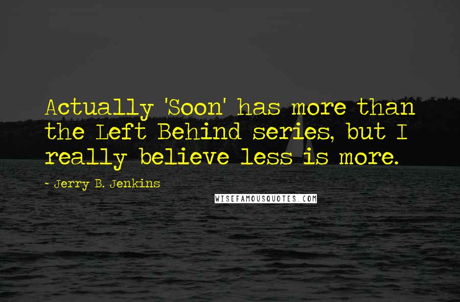 Jerry B. Jenkins Quotes: Actually 'Soon' has more than the Left Behind series, but I really believe less is more.