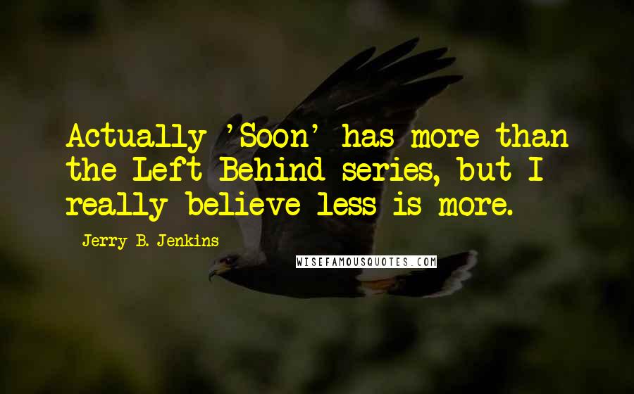 Jerry B. Jenkins Quotes: Actually 'Soon' has more than the Left Behind series, but I really believe less is more.