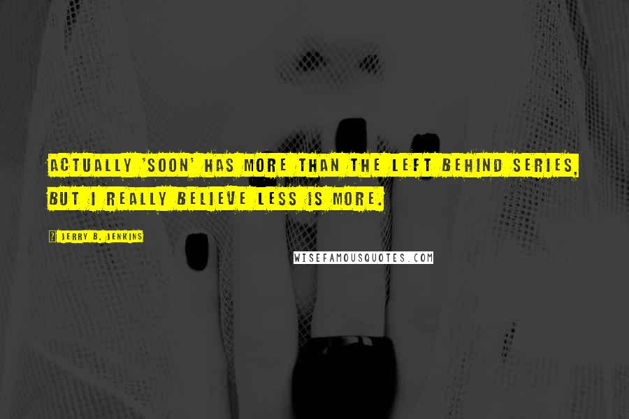 Jerry B. Jenkins Quotes: Actually 'Soon' has more than the Left Behind series, but I really believe less is more.
