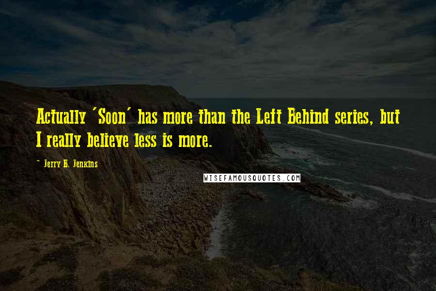 Jerry B. Jenkins Quotes: Actually 'Soon' has more than the Left Behind series, but I really believe less is more.