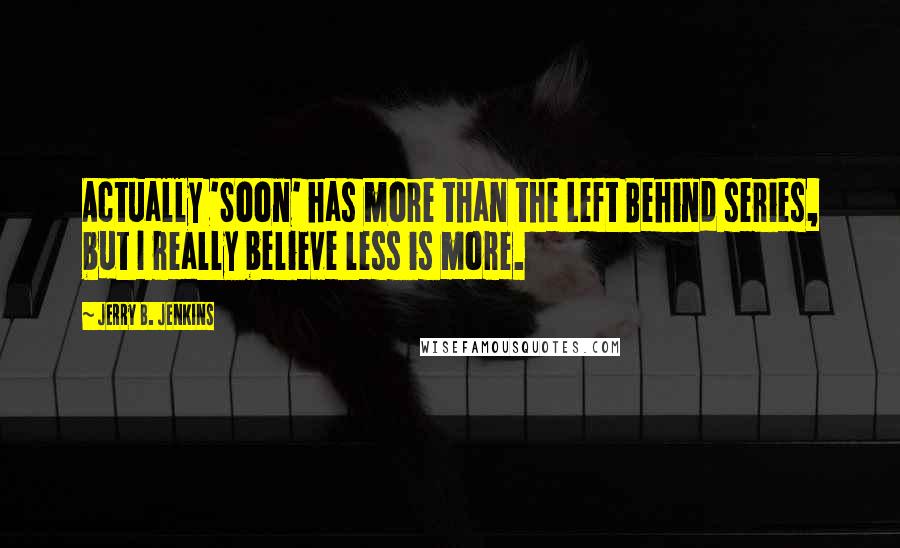 Jerry B. Jenkins Quotes: Actually 'Soon' has more than the Left Behind series, but I really believe less is more.