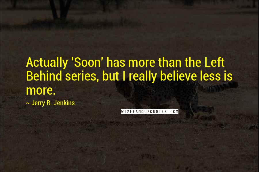 Jerry B. Jenkins Quotes: Actually 'Soon' has more than the Left Behind series, but I really believe less is more.
