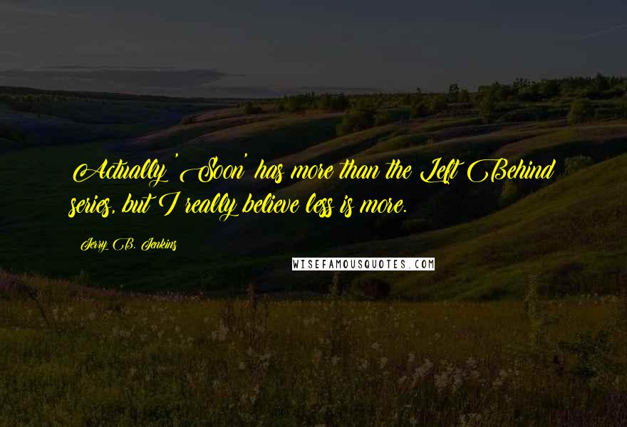 Jerry B. Jenkins Quotes: Actually 'Soon' has more than the Left Behind series, but I really believe less is more.