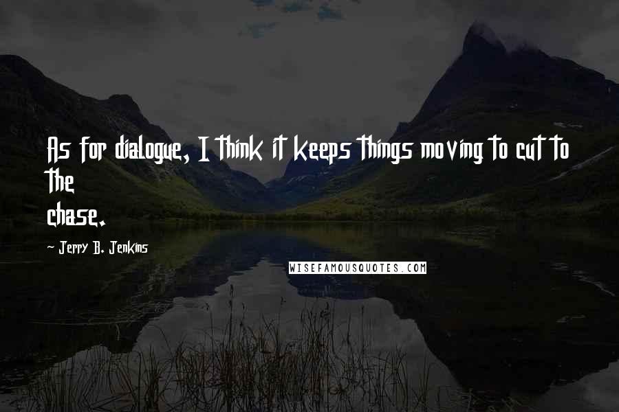 Jerry B. Jenkins Quotes: As for dialogue, I think it keeps things moving to cut to the chase.