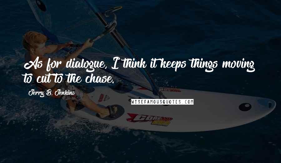 Jerry B. Jenkins Quotes: As for dialogue, I think it keeps things moving to cut to the chase.