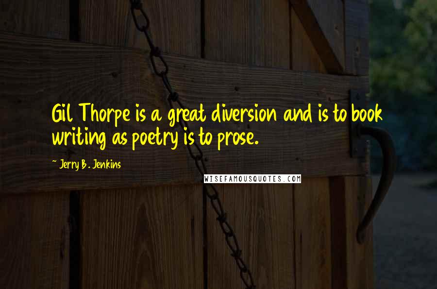 Jerry B. Jenkins Quotes: Gil Thorpe is a great diversion and is to book writing as poetry is to prose.