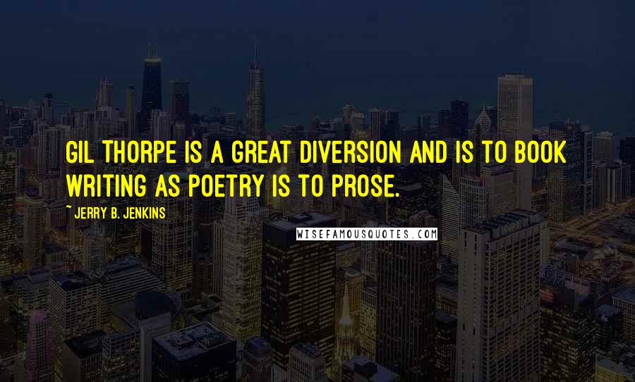 Jerry B. Jenkins Quotes: Gil Thorpe is a great diversion and is to book writing as poetry is to prose.