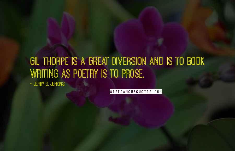 Jerry B. Jenkins Quotes: Gil Thorpe is a great diversion and is to book writing as poetry is to prose.