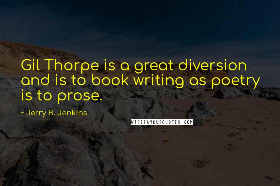 Jerry B. Jenkins Quotes: Gil Thorpe is a great diversion and is to book writing as poetry is to prose.