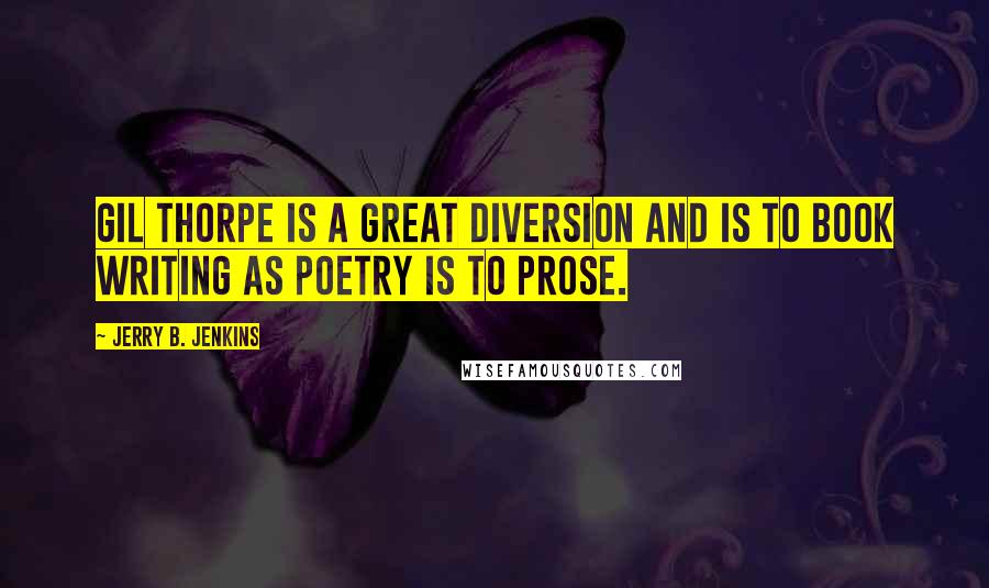 Jerry B. Jenkins Quotes: Gil Thorpe is a great diversion and is to book writing as poetry is to prose.