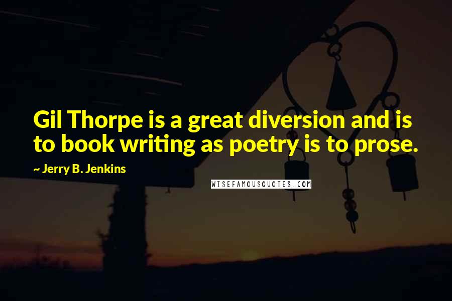 Jerry B. Jenkins Quotes: Gil Thorpe is a great diversion and is to book writing as poetry is to prose.