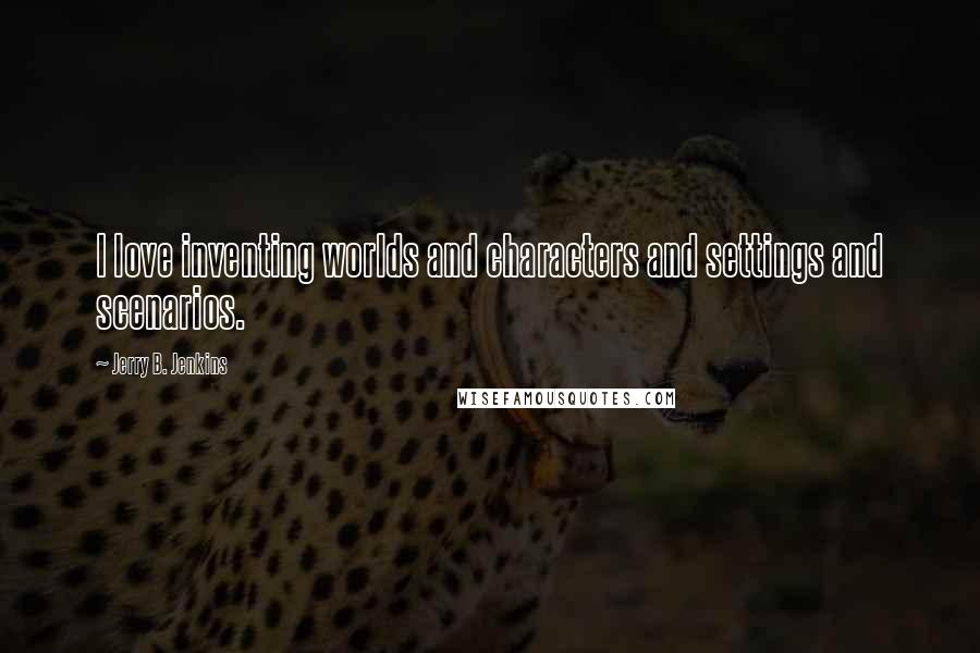 Jerry B. Jenkins Quotes: I love inventing worlds and characters and settings and scenarios.