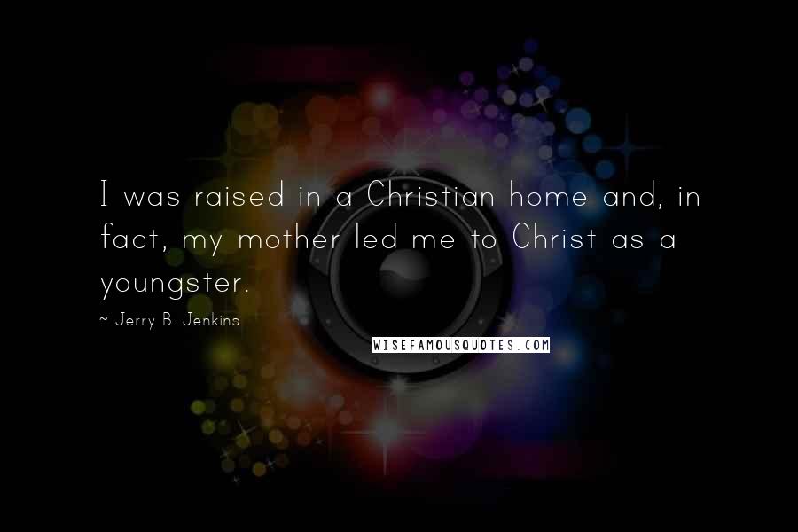 Jerry B. Jenkins Quotes: I was raised in a Christian home and, in fact, my mother led me to Christ as a youngster.