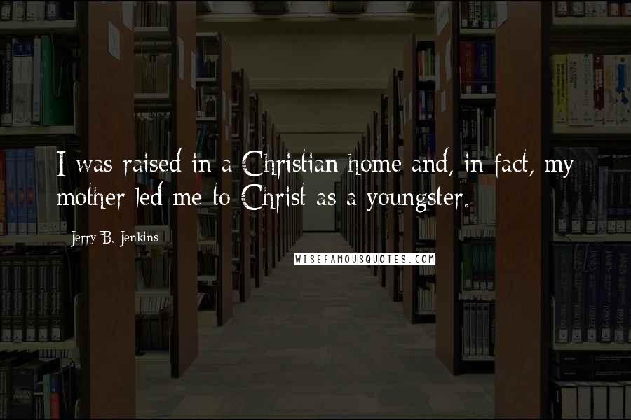 Jerry B. Jenkins Quotes: I was raised in a Christian home and, in fact, my mother led me to Christ as a youngster.