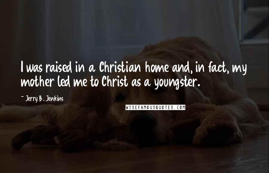 Jerry B. Jenkins Quotes: I was raised in a Christian home and, in fact, my mother led me to Christ as a youngster.