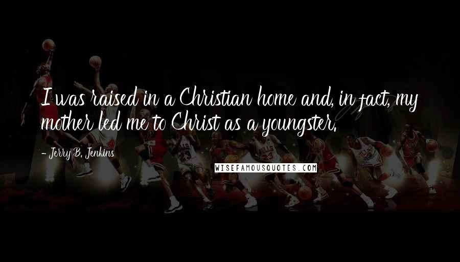 Jerry B. Jenkins Quotes: I was raised in a Christian home and, in fact, my mother led me to Christ as a youngster.