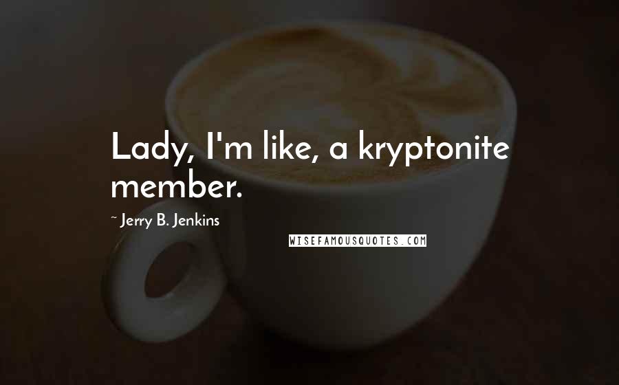 Jerry B. Jenkins Quotes: Lady, I'm like, a kryptonite member.