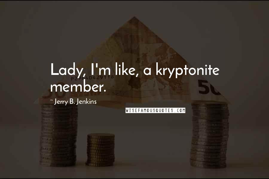 Jerry B. Jenkins Quotes: Lady, I'm like, a kryptonite member.