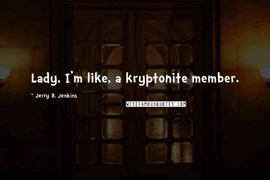 Jerry B. Jenkins Quotes: Lady, I'm like, a kryptonite member.