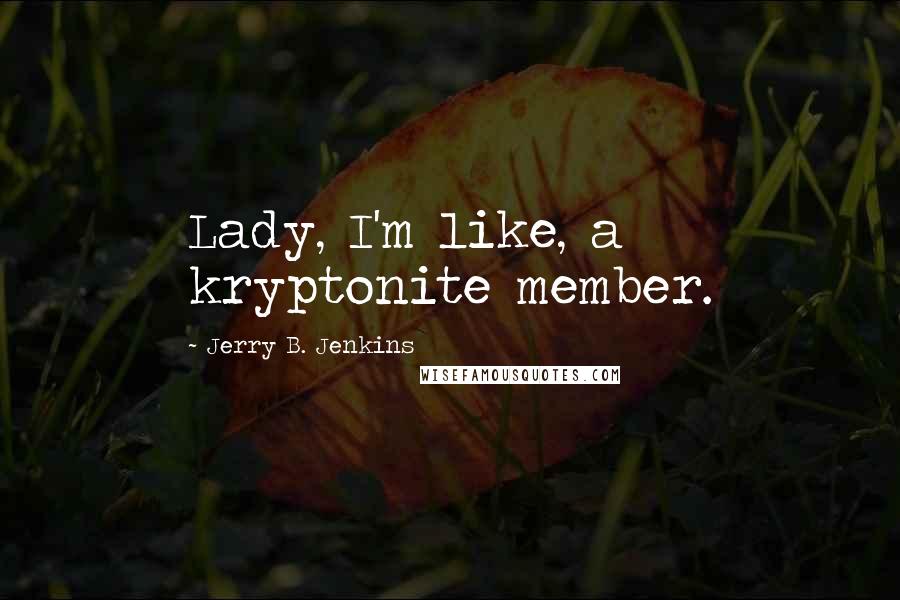 Jerry B. Jenkins Quotes: Lady, I'm like, a kryptonite member.