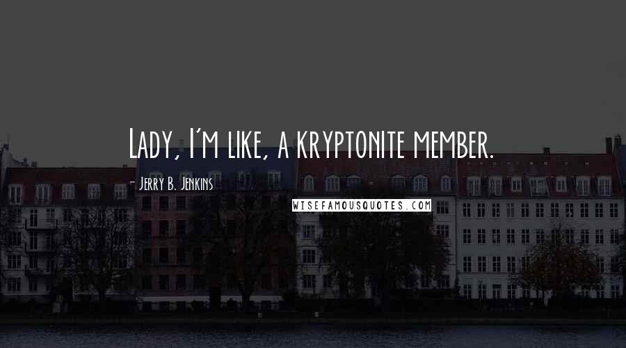 Jerry B. Jenkins Quotes: Lady, I'm like, a kryptonite member.