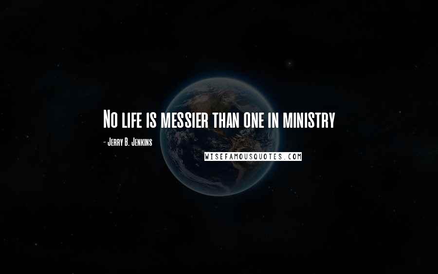 Jerry B. Jenkins Quotes: No life is messier than one in ministry